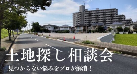 『土地探し相談会』見つからない悩みをプロが解消！