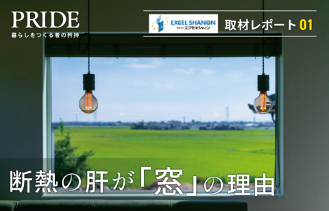 PRIDE ～暮らしをつくる者の矜持～ vol.5-1『健康と快適を届ける高性能な窓のチカラ　-株式会社エクセルシャノン取材レポ』